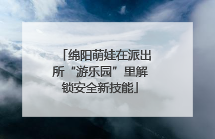 绵阳萌娃在派出所“游乐园”里解锁安全新技能