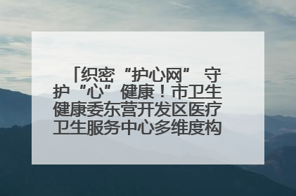 织密“护心网” 守护“心”健康！市卫生健康委东营开发区医疗卫生服务中心多维度构筑心理健康服务体系