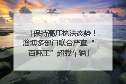 保持高压执法态势！淄博多部门联合严查“百吨王”超载车辆