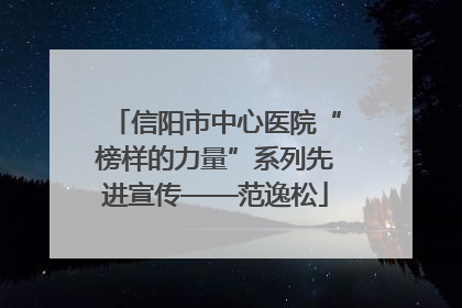 信阳市中心医院“榜样的力量”系列先进宣传——范逸松