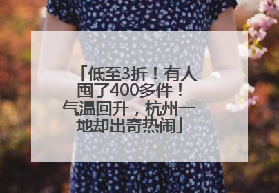 低至3折！有人囤了400多件！气温回升，杭州一地却出奇热闹