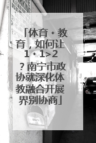 体育﹢教育，如何让1﹢1>2？南宁市政协就深化体教融合开展界别协商