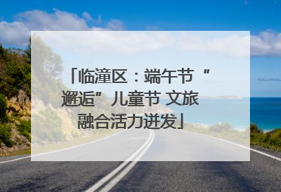 临潼区：端午节“邂逅”儿童节 文旅融合活力迸发