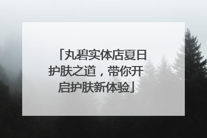 丸碧实体店夏日护肤之道，带你开启护肤新体验