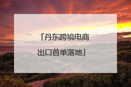丹东跨境电商出口首单落地