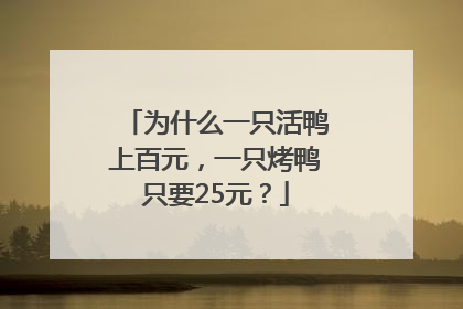 为什么一只活鸭上百元，一只烤鸭只要25元？