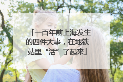 一百年前上海发生的四件大事，在地铁站里“活”了起来