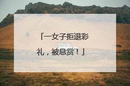 一女子拒退彩礼，被悬赏！