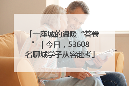 一座城的温暖“答卷”｜今日，53608名聊城学子从容赴考