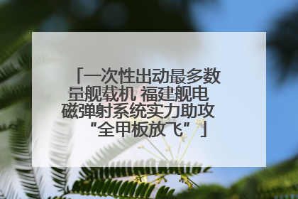 一次性出动最多数量舰载机 福建舰电磁弹射系统实力助攻“全甲板放飞”