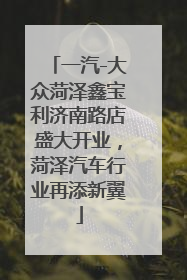 一汽-大众菏泽鑫宝利济南路店盛大开业，菏泽汽车行业再添新翼