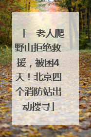 一老人爬野山拒绝救援，被困4天！北京四个消防站出动搜寻