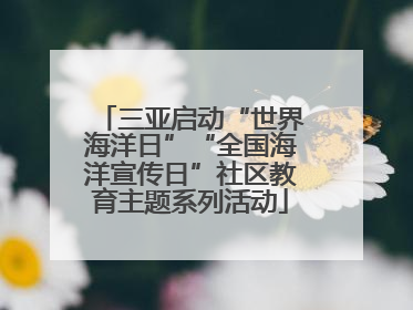三亚启动“世界海洋日”“全国海洋宣传日”社区教育主题系列活动