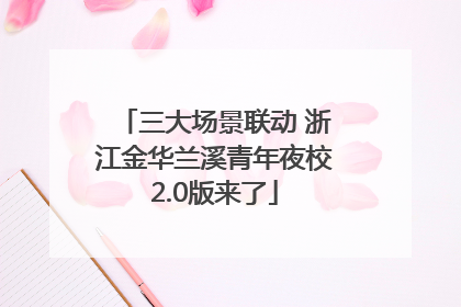 三大场景联动 浙江金华兰溪青年夜校2.0版来了