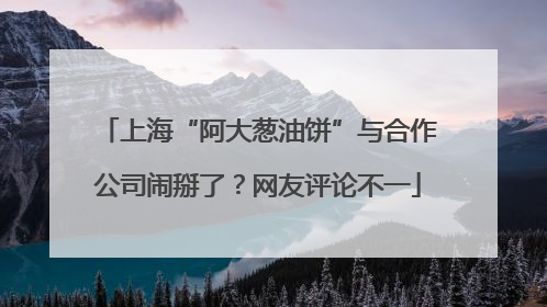 上海“阿大葱油饼”与合作公司闹掰了？网友评论不一