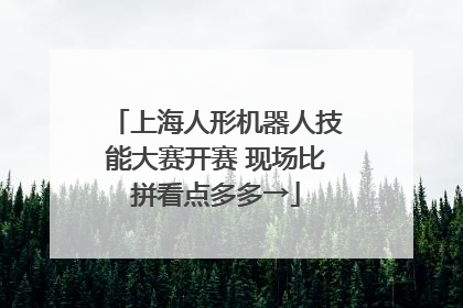 上海人形机器人技能大赛开赛 现场比拼看点多多→