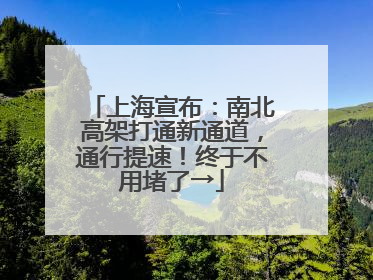 上海宣布：南北高架打通新通道，通行提速！终于不用堵了→
