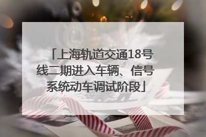 上海轨道交通18号线二期进入车辆、信号系统动车调试阶段