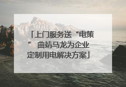 上门服务送“电策” 曲靖马龙为企业定制用电解决方案