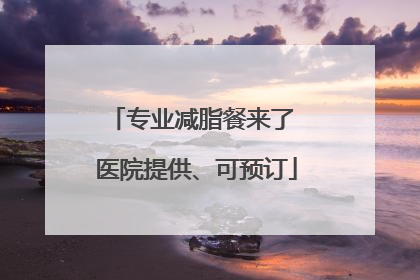 专业减脂餐来了 医院提供、可预订