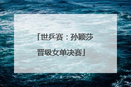 世乒赛：孙颖莎晋级女单决赛