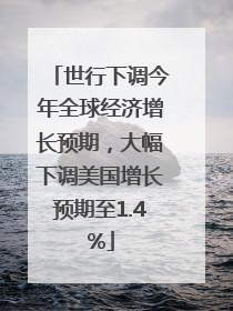 世行下调今年全球经济增长预期，大幅下调美国增长预期至1.4%