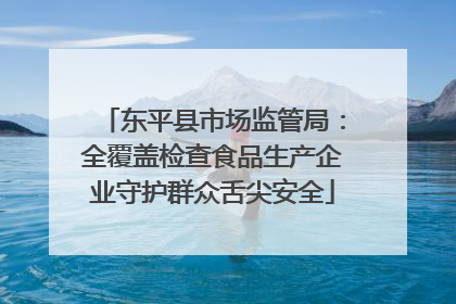 东平县市场监管局：全覆盖检查食品生产企业守护群众舌尖安全
