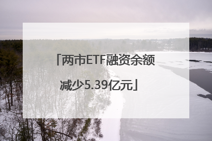 两市ETF融资余额减少5.39亿元