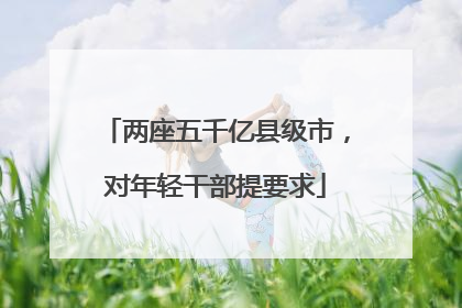 两座五千亿县级市，对年轻干部提要求