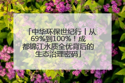 中华环保世纪行丨从69%到100%！成都锦江水质全优背后的生态治理密码