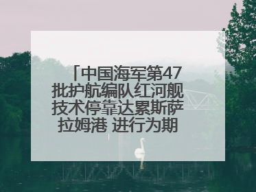 中国海军第47批护航编队红河舰技术停靠达累斯萨拉姆港 进行为期5天的补给休整