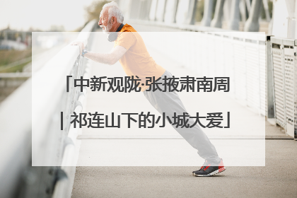 中新观陇·张掖肃南周｜祁连山下的小城大爱