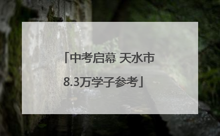 中考启幕 天水市8.3万学子参考