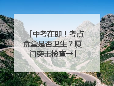 中考在即！考点食堂是否卫生？厦门突击检查→