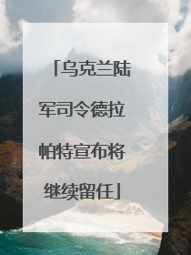乌克兰陆军司令德拉帕特宣布将继续留任