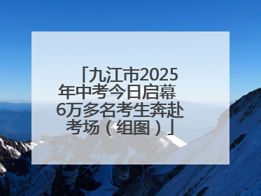 九江市2025年中考今日启幕 6万多名考生奔赴考场（组图）