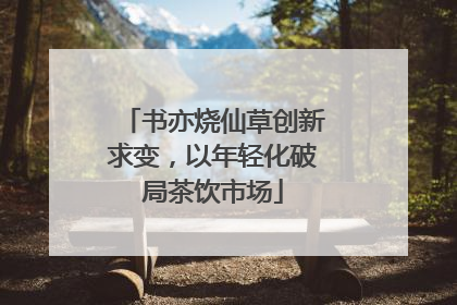 书亦烧仙草创新求变，以年轻化破局茶饮市场