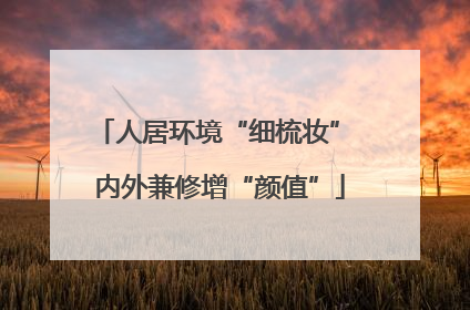 人居环境“细梳妆” 内外兼修增“颜值”