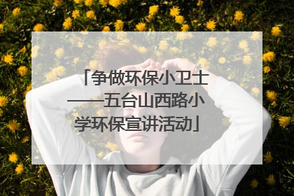 争做环保小卫士——五台山西路小学环保宣讲活动