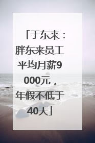 于东来：胖东来员工平均月薪9000元，年假不低于40天