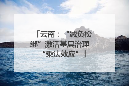 云南：“减负松绑”激活基层治理“乘法效应”