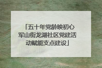 五十年党龄映初心 军山街龙湖社区党建活动赋能支点建设