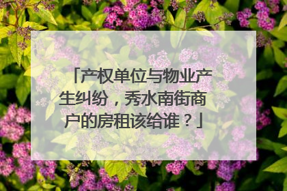 产权单位与物业产生纠纷，秀水南街商户的房租该给谁？