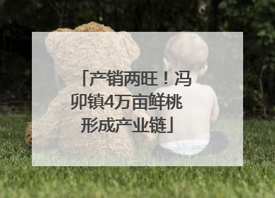 产销两旺！冯卯镇4万亩鲜桃形成产业链