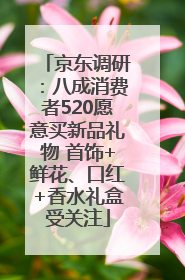 京东调研：八成消费者520愿意买新品礼物 首饰+鲜花、口红+香水礼盒受关注