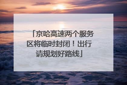 京哈高速两个服务区将临时封闭！出行请规划好路线