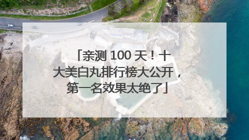 亲测 100 天！十大美白丸排行榜大公开，第一名效果太绝了