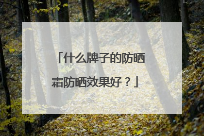 什么牌子的防晒霜防晒效果好？