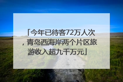 今年已待客72万人次，青岛西海岸两个片区旅游收入超九千万元