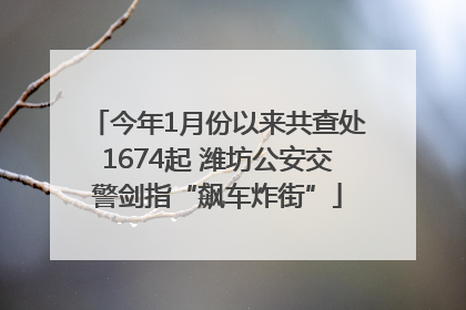 今年1月份以来共查处1674起 潍坊公安交警剑指“飙车炸街”